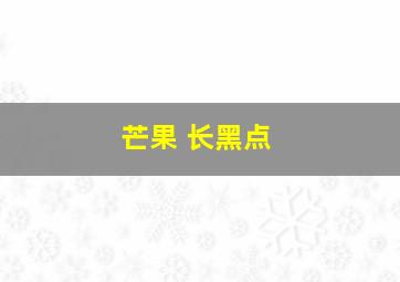 芒果 长黑点